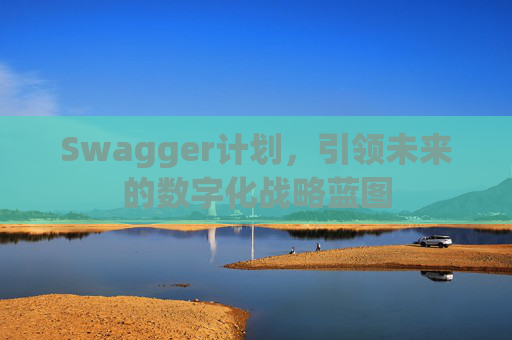 Swagger计划，引领未来的数字化战略蓝图